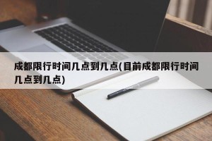 成都限行时间几点到几点(目前成都限行时间几点到几点)