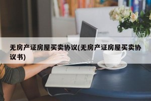 无房产证房屋买卖协议(无房产证房屋买卖协议书)