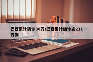 巴西累计确诊30万/巴西累计确诊逾211万例
