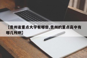 【贵州省重点大学有哪些,贵州的重点高中有哪几所啊】