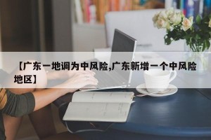 【广东一地调为中风险,广东新增一个中风险地区】