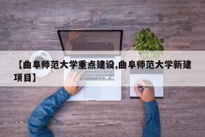 【曲阜师范大学重点建设,曲阜师范大学新建项目】