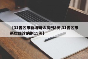 【31省区市新增确诊病例8例,31省区市新增确诊病例15例】