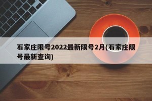 石家庄限号2022最新限号2月(石家庄限号最新查询)