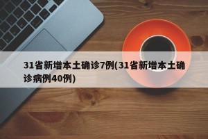 31省新增本土确诊7例(31省新增本土确诊病例40例)