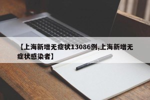 【上海新增无症状13086例,上海新增无症状感染者】