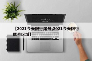 【2021今天限行尾号,2021今天限行尾号区域】