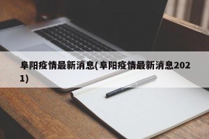 阜阳疫情最新消息(阜阳疫情最新消息2021)