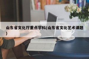 山东省文化厅重点学科(山东省文化艺术课题)