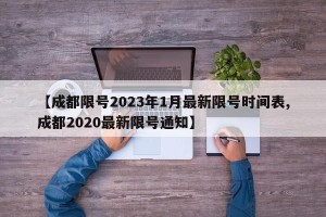 【成都限号2023年1月最新限号时间表,成都2020最新限号通知】