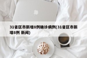 31省区市新增8例确诊病例(31省区市新增8例 新闻)