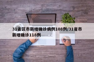 31省区市新增确诊病例108例/31省市新增确诊118例