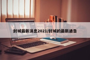 封城最新消息2021/封城的最新通告