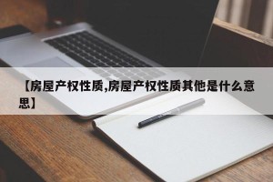 【房屋产权性质,房屋产权性质其他是什么意思】