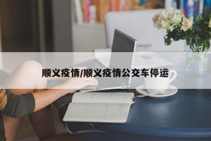 顺义疫情/顺义疫情公交车停运