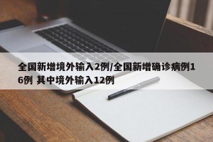 全国新增境外输入2例/全国新增确诊病例16例 其中境外输入12例