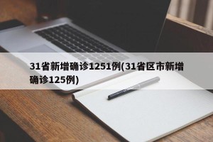 31省新增确诊1251例(31省区市新增确诊125例)