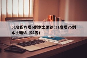 31省份昨增6例本土确诊(31省增75例本土确诊 涉4省)