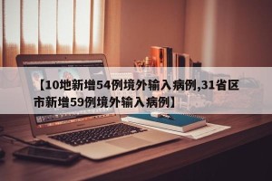 【10地新增54例境外输入病例,31省区市新增59例境外输入病例】