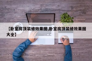 【卧室房顶装修效果图,卧室房顶装修效果图大全】