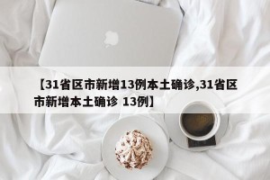 【31省区市新增13例本土确诊,31省区市新增本土确诊 13例】