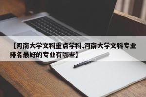 【河南大学文科重点学科,河南大学文科专业排名最好的专业有哪些】