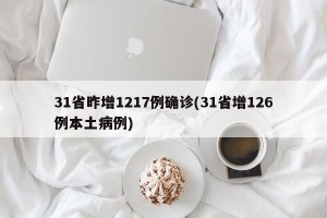 31省昨增1217例确诊(31省增126例本土病例)