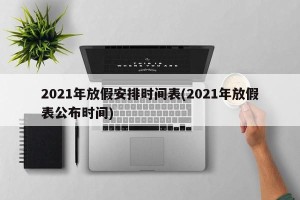 2021年放假安排时间表(2021年放假表公布时间)