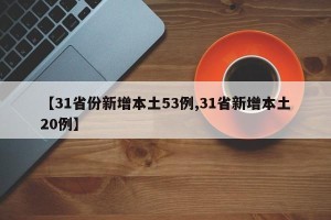 【31省份新增本土53例,31省新增本土20例】