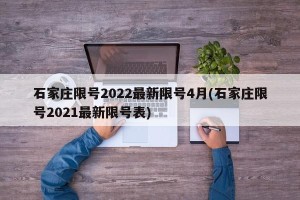 石家庄限号2022最新限号4月(石家庄限号2021最新限号表)