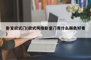 卧室欧式门(欧式风格卧室门用什么颜色好看)
