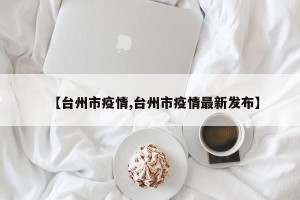 【台州市疫情,台州市疫情最新发布】