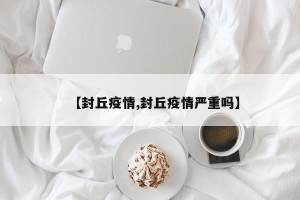 【封丘疫情,封丘疫情严重吗】