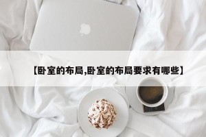 【卧室的布局,卧室的布局要求有哪些】
