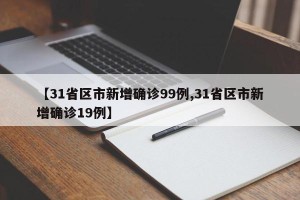 【31省区市新增确诊99例,31省区市新增确诊19例】