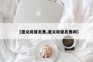 【遵义房屋出售,遵义房屋出售网】