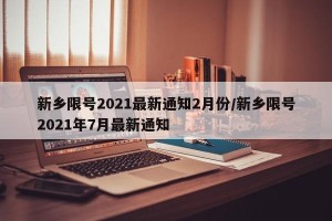 新乡限号2021最新通知2月份/新乡限号2021年7月最新通知
