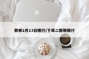 邯郸2月13日限行/下周二邯郸限行
