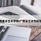 广西重点艺术学院/广西省艺术专科学校