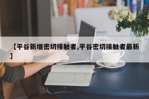 【平谷新增密切接触者,平谷密切接触者最新】