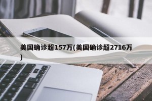 美国确诊超157万(美国确诊超2716万)