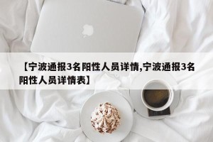 【宁波通报3名阳性人员详情,宁波通报3名阳性人员详情表】