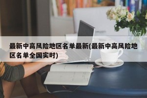 最新中高风险地区名单最新(最新中高风险地区名单全国实时)
