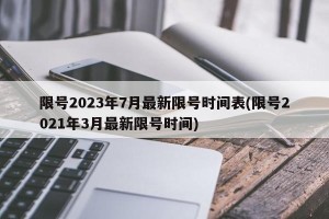 限号2023年7月最新限号时间表(限号2021年3月最新限号时间)