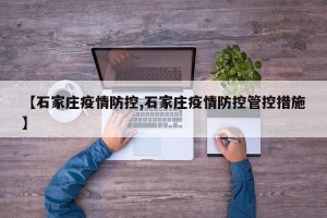 【石家庄疫情防控,石家庄疫情防控管控措施】