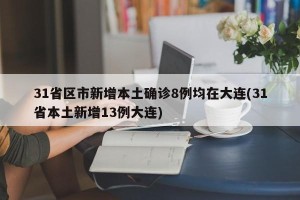 31省区市新增本土确诊8例均在大连(31省本土新增13例大连)