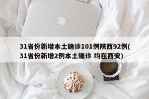 31省份新增本土确诊101例陕西92例(31省份新增2例本土确诊 均在西安)