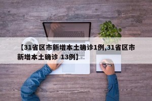 【31省区市新增本土确诊1例,31省区市新增本土确诊 13例】
