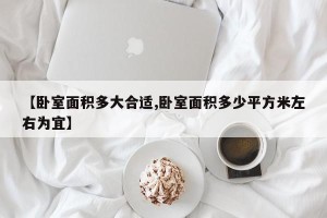 【卧室面积多大合适,卧室面积多少平方米左右为宜】