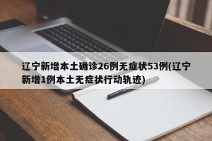 辽宁新增本土确诊26例无症状53例(辽宁新增1例本土无症状行动轨迹)